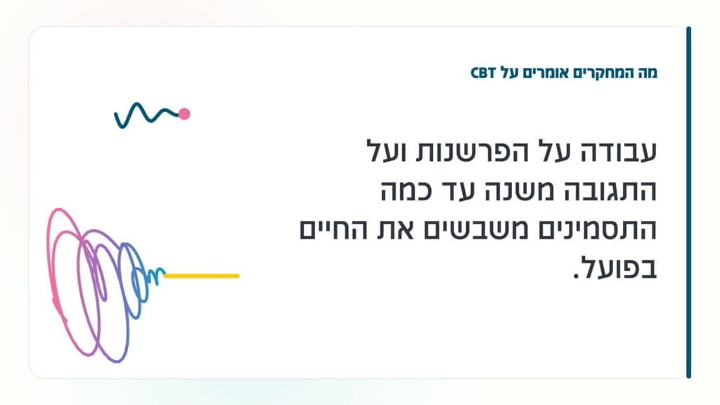 גיל המעבר מה המחקרים אומרים על CBT: עבודה על הפרשנות ועל התגובה משנה עד כמה התסמינים משבשים את החיים בפועל. · גליה גביש